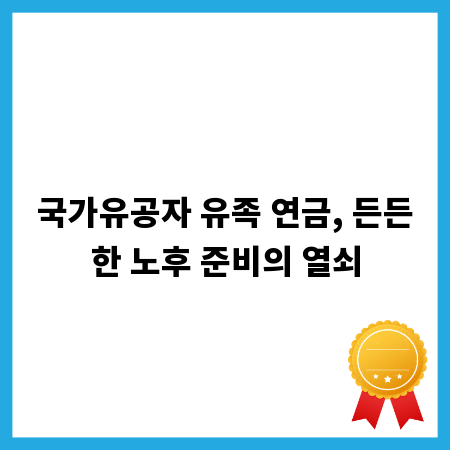 국가유공자 유족 연금, 든든한 노후 준비의 열쇠