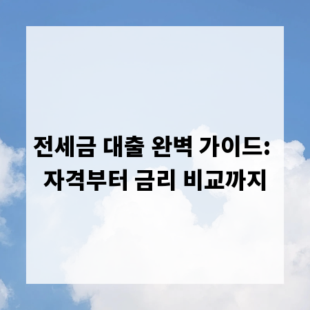 전세금 대출 완벽 가이드: 자격부터 금리 비교까지
