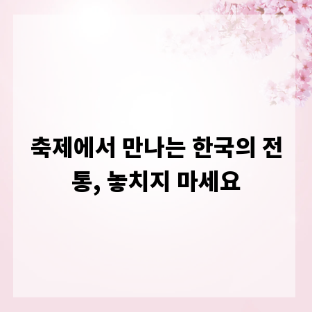 축제에서 만나는 한국의 전통, 놓치지 마세요