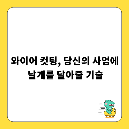 와이어 컷팅, 당신의 사업에 날개를 달아줄 기술