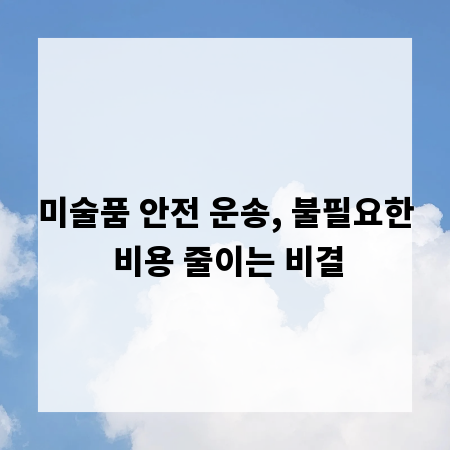 미술품 안전 운송, 불필요한 비용 줄이는 비결