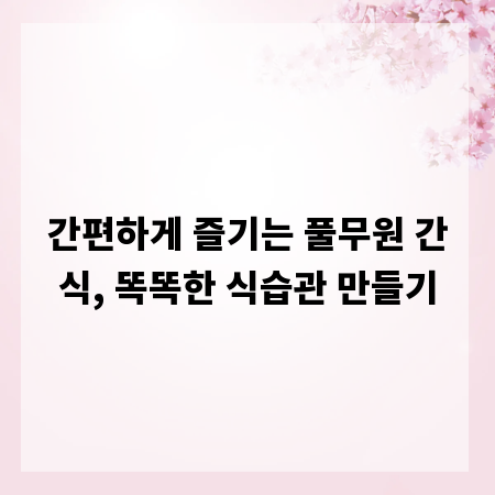 간편하게 즐기는 풀무원 간식, 똑똑한 식습관 만들기