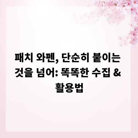 패치 와펜, 단순히 붙이는 것을 넘어: 똑똑한 수집 & 활용법