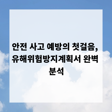 안전 사고 예방의 첫걸음, 유해위험방지계획서 완벽 분석