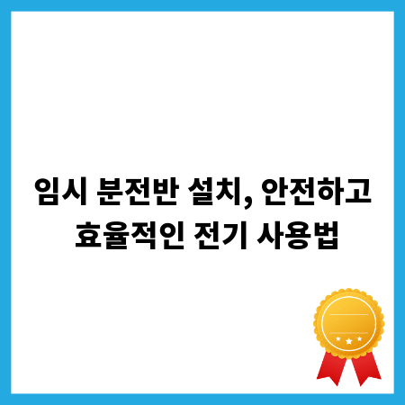 임시 분전반 설치, 안전하고 효율적인 전기 사용법