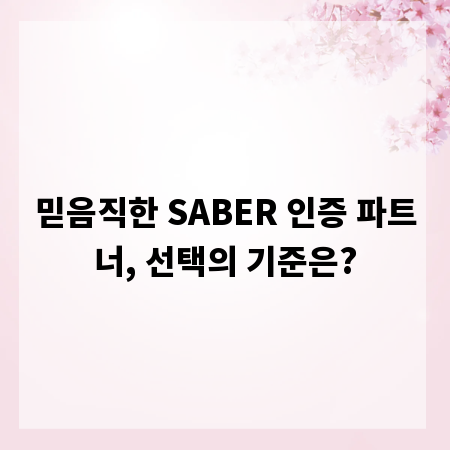 믿음직한 SABER 인증 파트너, 선택의 기준은?