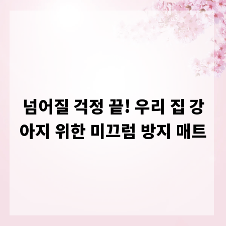 넘어질 걱정 끝! 우리 집 강아지 위한 미끄럼 방지 매트