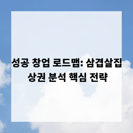 성공 창업 로드맵: 삼겹살집 상권 분석 핵심 전략