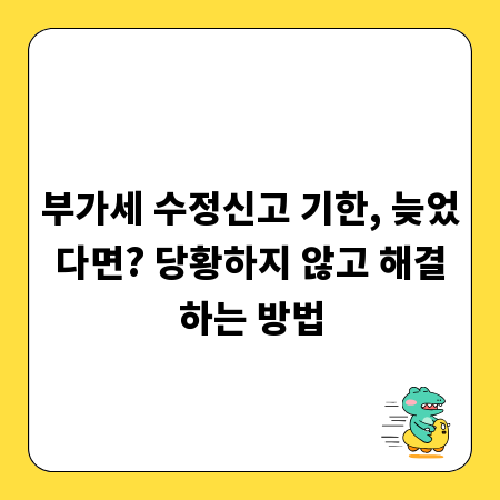 부가세 수정신고 기한, 늦었다면? 당황하지 않고 해결하는 방법
