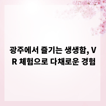 광주에서 즐기는 생생함, VR 체험으로 다채로운 경험