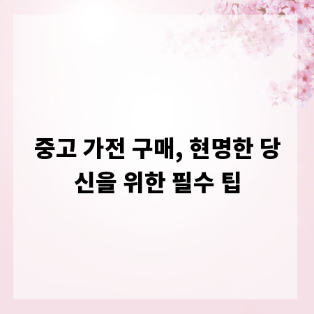 중고 가전 구매, 현명한 당신을 위한 필수 팁