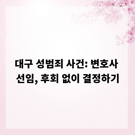 대구 성범죄 사건: 변호사 선임, 후회 없이 결정하기