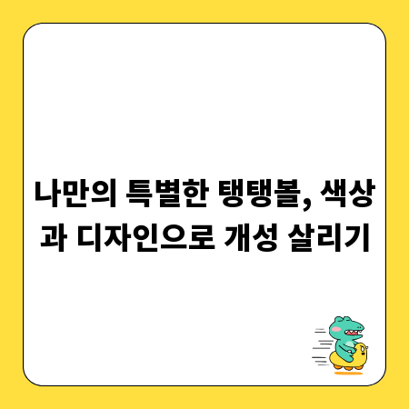 나만의 특별한 탱탱볼, 색상과 디자인으로 개성 살리기