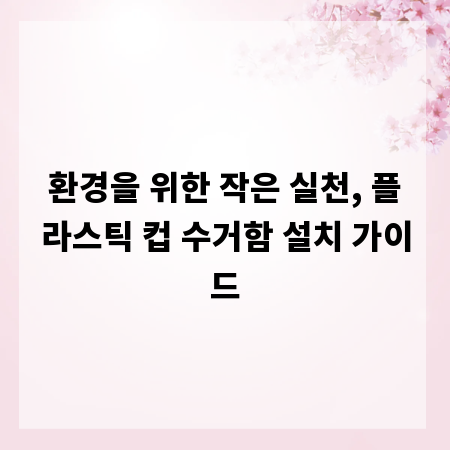 환경을 위한 작은 실천, 플라스틱 컵 수거함 설치 가이드