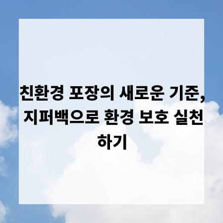 친환경 포장의 새로운 기준, 지퍼백으로 환경 보호 실천하기