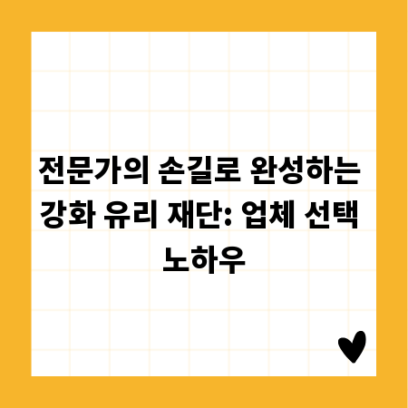 전문가의 손길로 완성하는 강화 유리 재단: 업체 선택 노하우