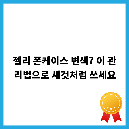 젤리 폰케이스 변색? 이 관리법으로 새것처럼 쓰세요