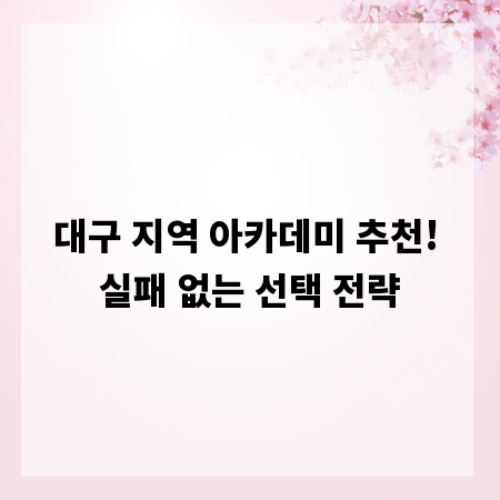 대구 지역 아카데미 추천! 실패 없는 선택 전략