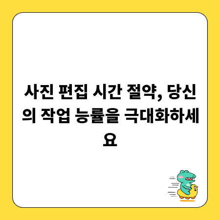 사진 편집 시간 절약, 당신의 작업 능률을 극대화하세요