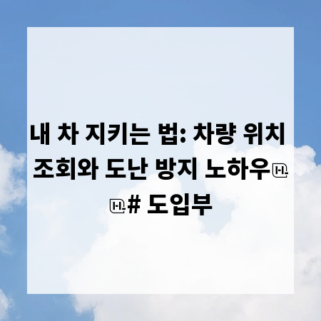 내 차 지키는 법: 차량 위치 조회와 도난 방지 노하우

# 도입부