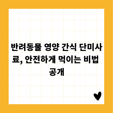 반려동물 영양 간식 단미사료, 안전하게 먹이는 비법 공개