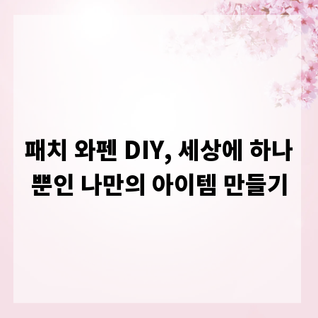 패치 와펜 DIY, 세상에 하나뿐인 나만의 아이템 만들기