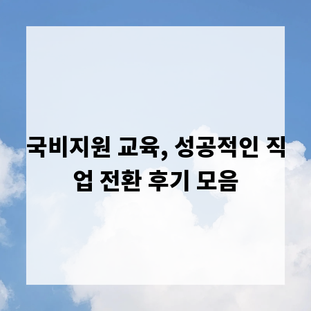 국비지원 교육, 성공적인 직업 전환 후기 모음