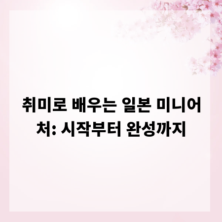 취미로 배우는 일본 미니어처: 시작부터 완성까지