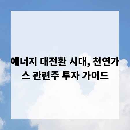 에너지 대전환 시대, 천연가스 관련주 투자 가이드