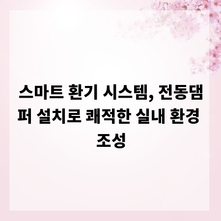 스마트 환기 시스템, 전동댐퍼 설치로 쾌적한 실내 환경 조성