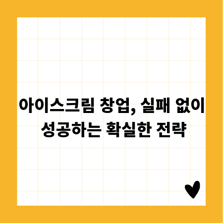 아이스크림 창업, 실패 없이 성공하는 확실한 전략