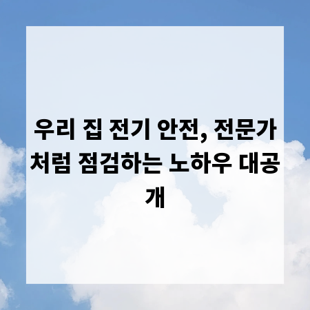 우리 집 전기 안전, 전문가처럼 점검하는 노하우 대공개