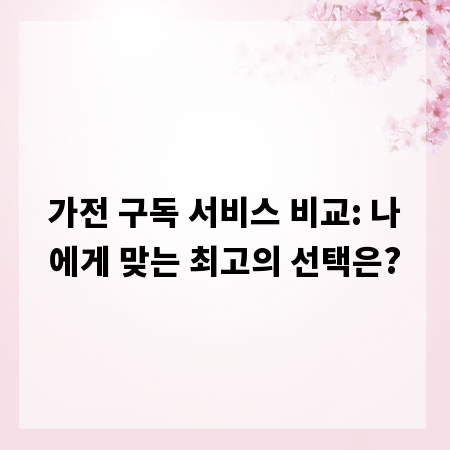 가전 구독 서비스 비교: 나에게 맞는 최고의 선택은?