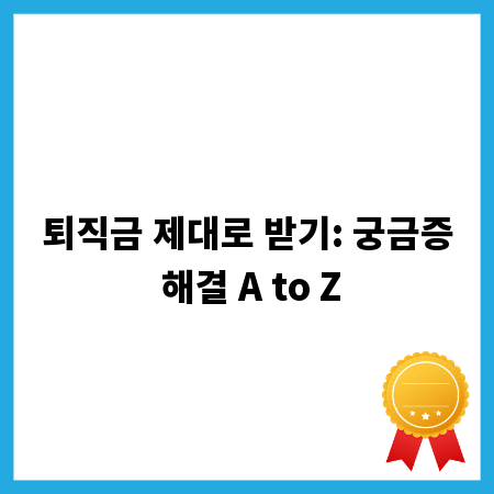 퇴직금 제대로 받기: 궁금증 해결 A to Z
