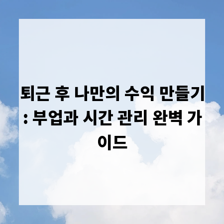 퇴근 후 나만의 수익 만들기: 부업과 시간 관리 완벽 가이드