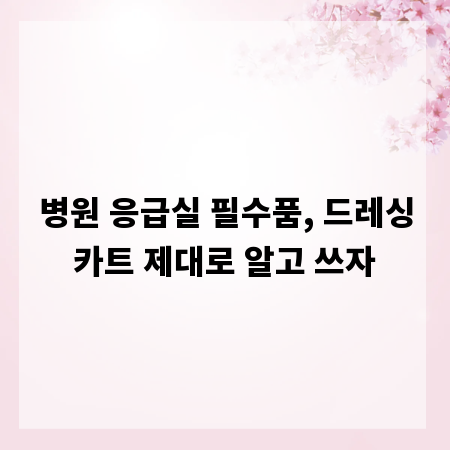 병원 응급실 필수품, 드레싱카트 제대로 알고 쓰자