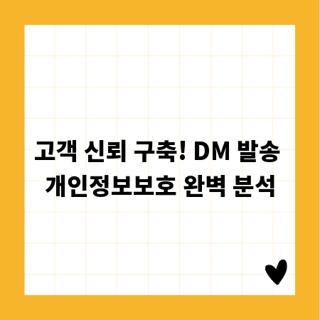 고객 신뢰 구축! DM 발송 개인정보보호 완벽 분석