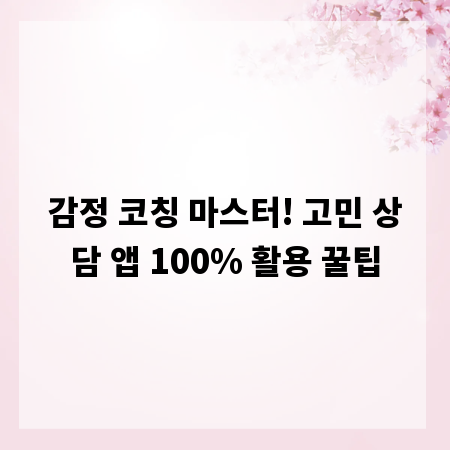 감정 코칭 마스터! 고민 상담 앱 100% 활용 꿀팁