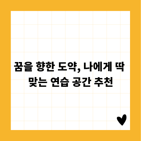 꿈을 향한 도약, 나에게 딱 맞는 연습 공간 추천