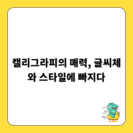 캘리그라피의 매력, 글씨체와 스타일에 빠지다