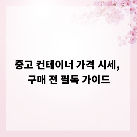 중고 컨테이너 가격 시세, 구매 전 필독 가이드