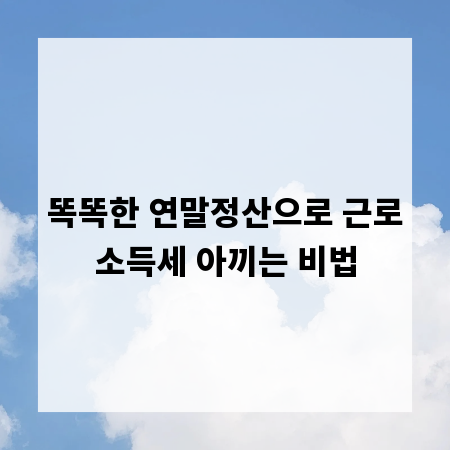 똑똑한 연말정산으로 근로소득세 아끼는 비법
