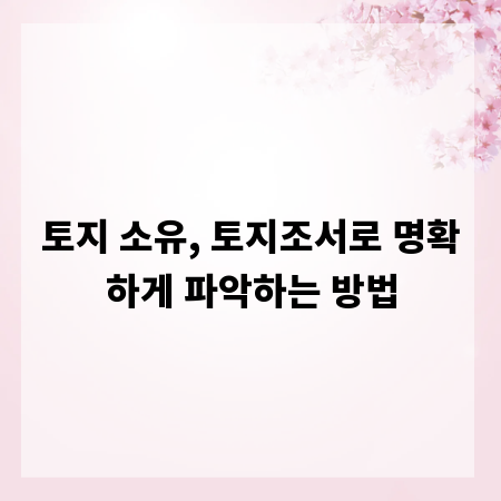 토지 소유, 토지조서로 명확하게 파악하는 방법