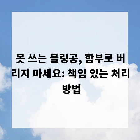 못 쓰는 볼링공, 함부로 버리지 마세요: 책임 있는 처리 방법