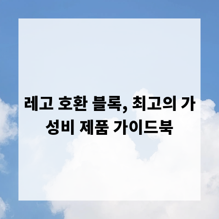 레고 호환 블록, 최고의 가성비 제품 가이드북