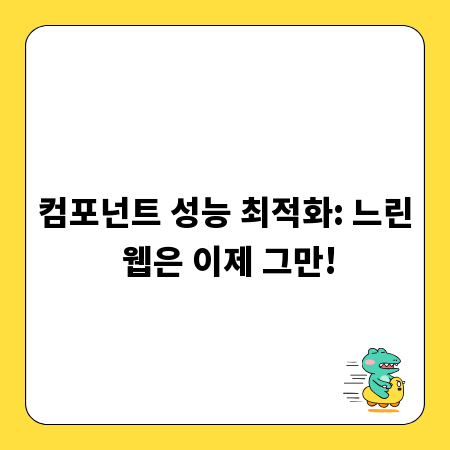 컴포넌트 성능 최적화: 느린 웹은 이제 그만!