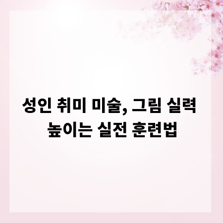 성인 취미 미술, 그림 실력 높이는 실전 훈련법