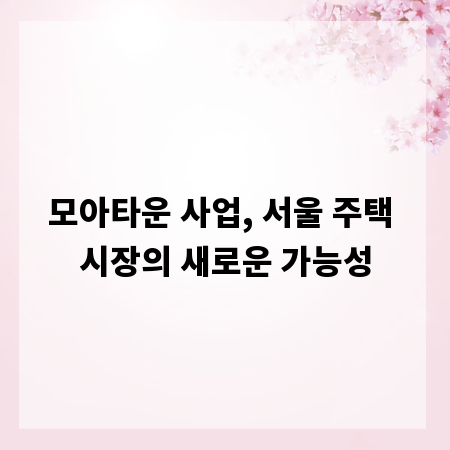 모아타운 사업, 서울 주택 시장의 새로운 가능성