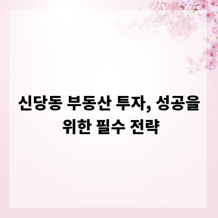 신당동 부동산 투자, 성공을 위한 필수 전략