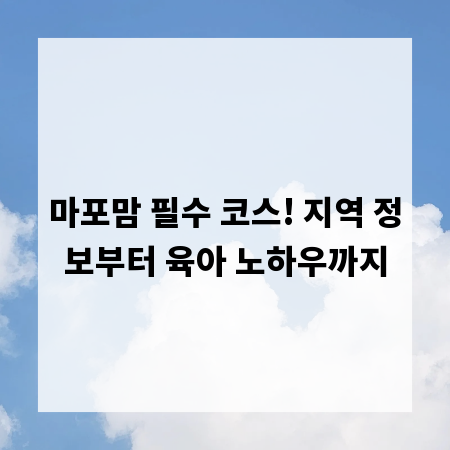 마포맘 필수 코스! 지역 정보부터 육아 노하우까지